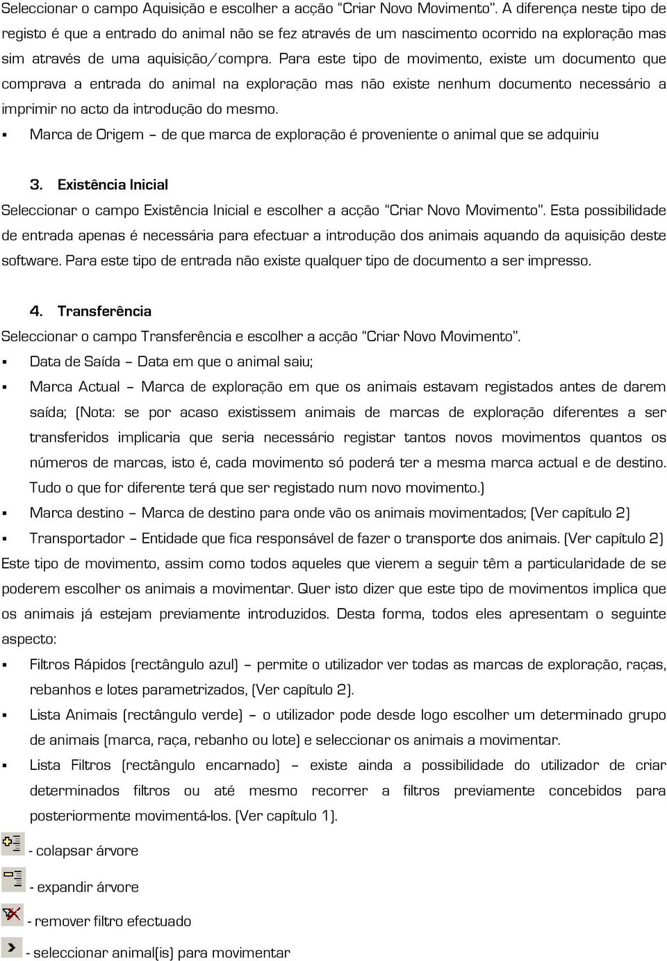 Para este tipo de movimento, existe um documento que comprava a entrada do animal na exploração mas não existe nenhum documento necessário a imprimir no acto da introdução do mesmo.