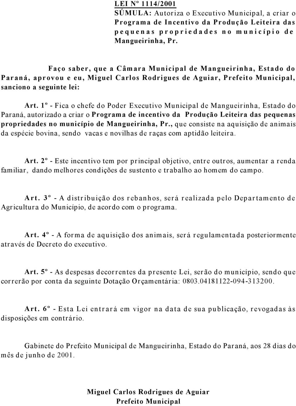 1º - Fica o chefe do Poder Executivo Municipal de Mangueirinha, Estado do Paraná, autorizado a criar o Programa de incentivo da Produção Leiteira das pequenas propriedades no município de