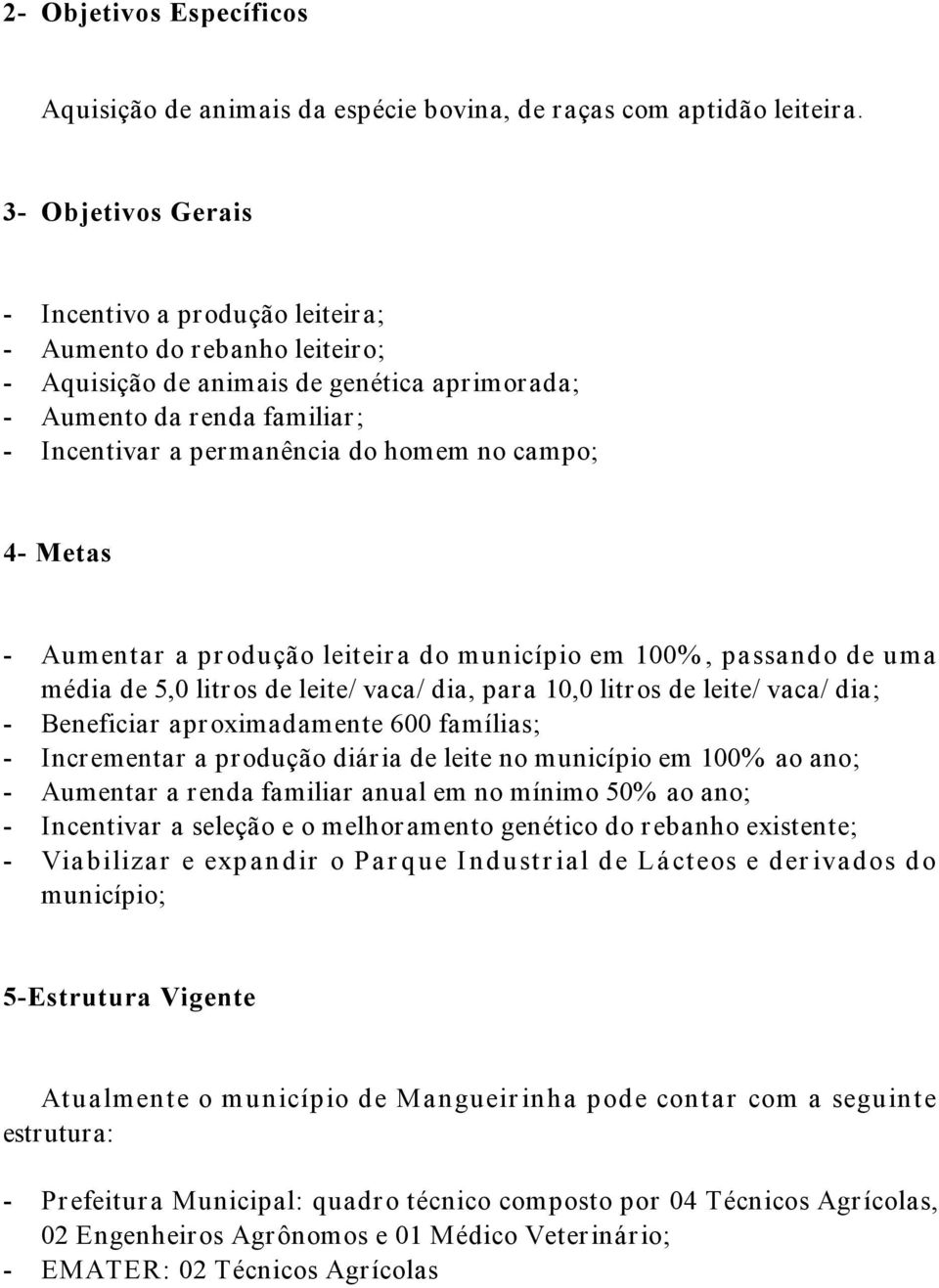 campo; 4- Metas - Aumentar a produção leiteira do município em 100%, passando de uma média de 5,0 litros de leite/ vaca/ dia, para 10,0 litros de leite/ vaca/ dia; - Beneficiar aproximadamente 600