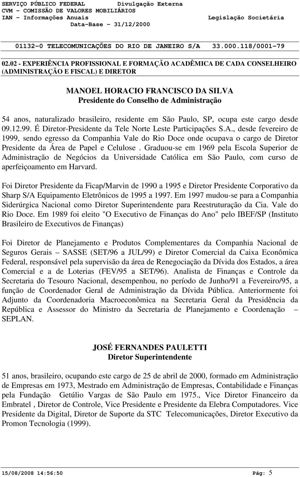 , desde fevereiro de 1999, sendo egresso da Companhia Vale do Rio Doce onde ocupava o cargo de Diretor Presidente da Área de Papel e Celulose.