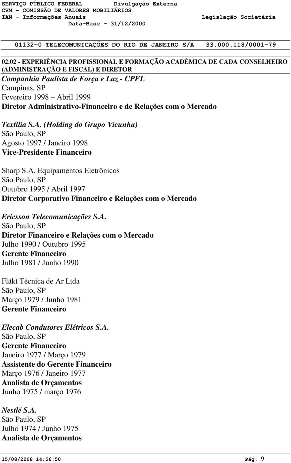 A. São Paulo, SP Diretor Financeiro e Relações com o Mercado Julho 1990 / Outubro 1995 Gerente Financeiro Julho 1981 / Junho 1990 Fläkt Técnica de Ar Ltda São Paulo, SP Março 1979 / Junho 1981