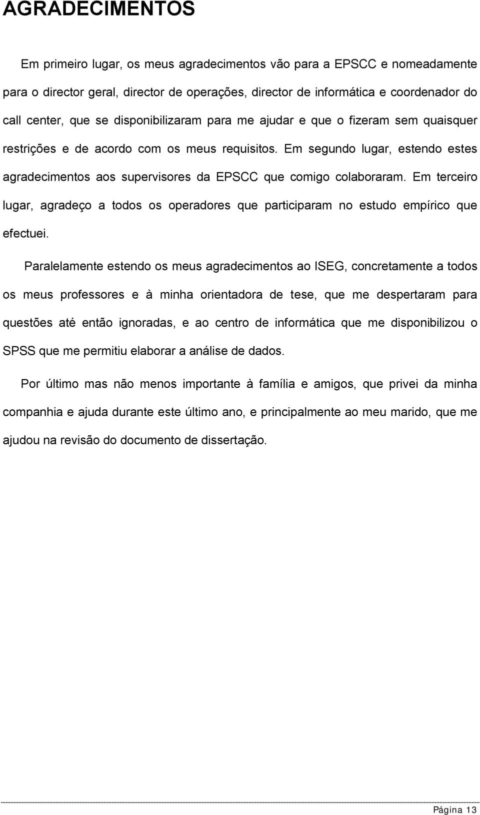 Em segundo lugar, estendo estes agradecimentos aos supervisores da EPSCC que comigo colaboraram. Em terceiro lugar, agradeço a todos os operadores que participaram no estudo empírico que efectuei.