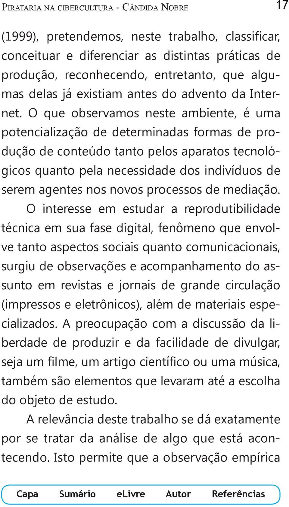 O que observamos neste ambiente, é uma potencialização de determinadas formas de produção de conteúdo tanto pelos aparatos tecnológicos quanto pela necessidade dos indivíduos de serem agentes nos