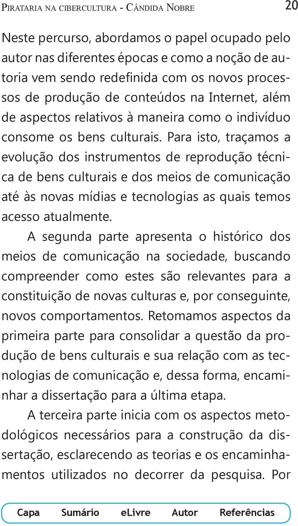 Para isto, traçamos a evolução dos instrumentos de reprodução técnica de bens culturais e dos meios de comunicação até às novas mídias e tecnologias as quais temos acesso atualmente.