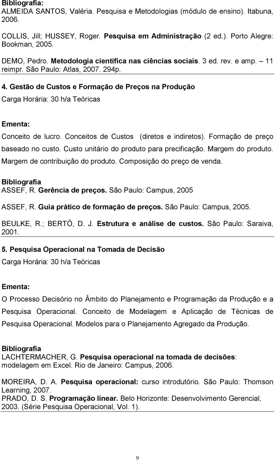 Gestão de Custos e Formação de Preços na Produção Carga Horária: 30 h/a Teóricas Conceito de lucro. Conceitos de Custos (diretos e indiretos). Formação de preço baseado no custo.