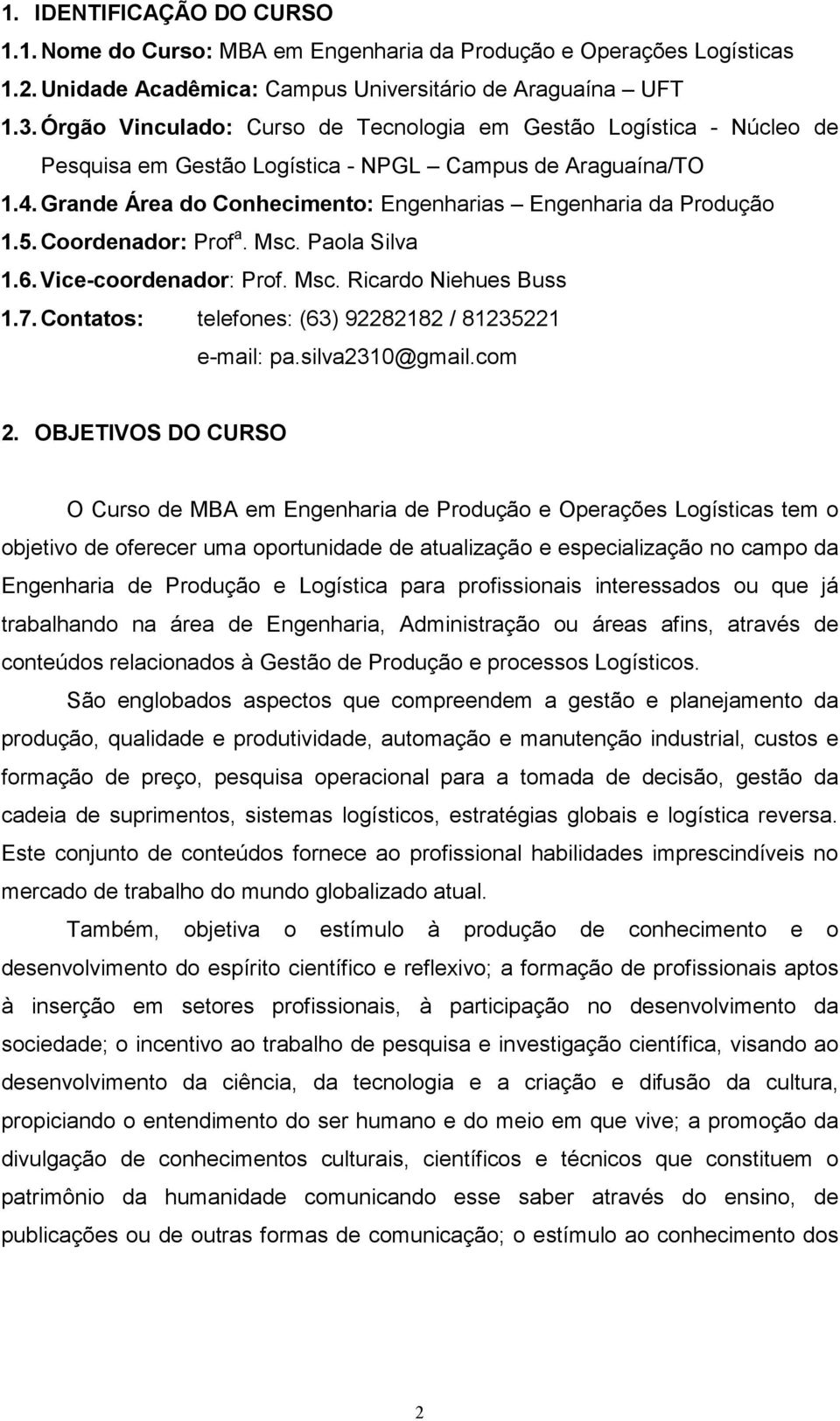 5. Coordenador: Prof a. Msc. Paola Silva 1.6. Vice-coordenador: Prof. Msc. Ricardo Niehues Buss 1.7. Contatos: telefones: (63) 92282182 / 81235221 e-mail: pa.silva2310@gmail.com 2.