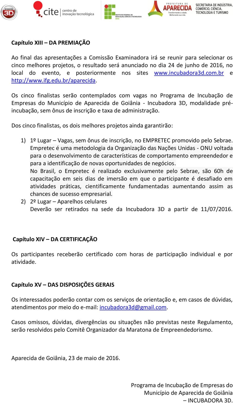 Os cinco finalistas serão contemplados com vagas no Programa de Incubação de Empresas do Município de Aparecida de Goiânia - Incubadora 3D, modalidade préincubação, sem ônus de inscrição e taxa de