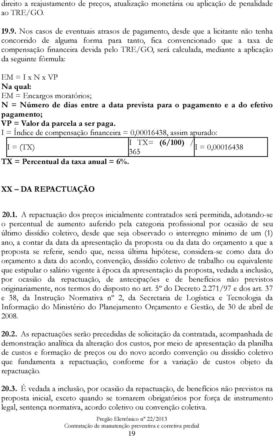 calculada, mediante a aplicação da seguinte fórmula: EM = I x N x VP Na qual: EM = Encargos moratórios; N = Número de dias entre a data prevista para o pagamento e a do efetivo pagamento; VP = Valor