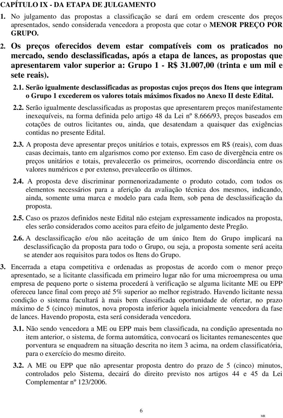 Os preços oferecidos devem estar compatíveis com os praticados no mercado, sendo desclassificadas, após a etapa de lances, as propostas que apresentarem valor superior a: Grupo 1 - R$ 31.