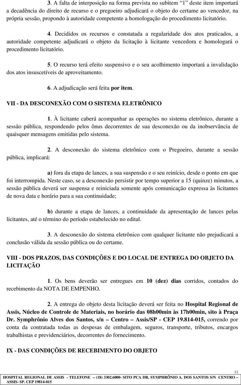 Decididos os recursos e constatada a regularidade dos atos praticados, a autoridade competente adjudicará o objeto da licitação à licitante vencedora e homologará o procedimento licitatório. 5.