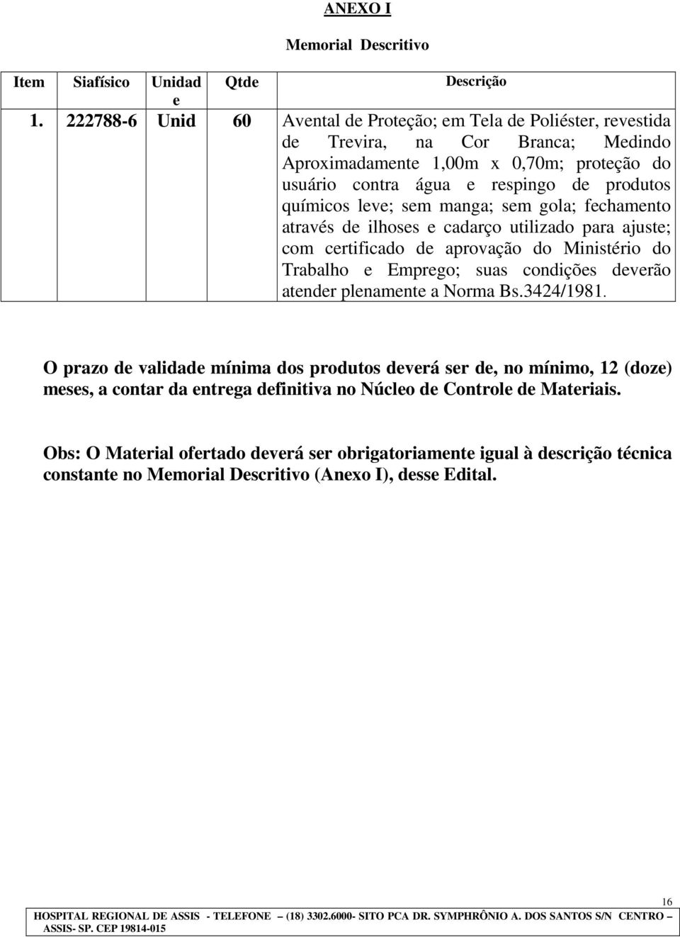 químicos leve; sem manga; sem gola; fechamento através de ilhoses e cadarço utilizado para ajuste; com certificado de aprovação do Ministério do Trabalho e Emprego; suas condições deverão