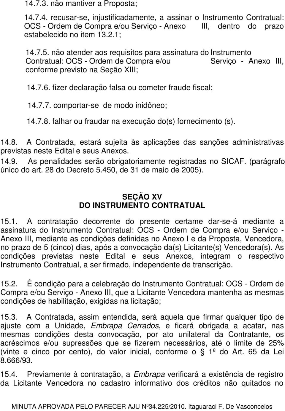 fizer declaração falsa ou cometer fraude fiscal; 14.7.7. comportar-se de modo inidôneo; 14.7.8.