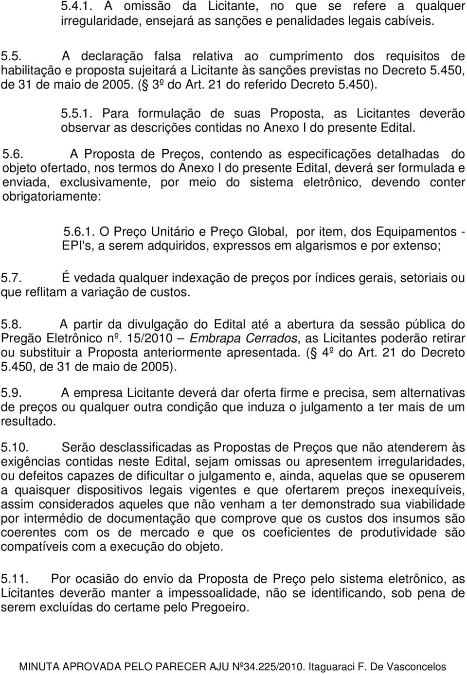 A Proposta de Preços, contendo as especificações detalhadas do objeto ofertado, nos termos do Anexo I do presente Edital, deverá ser formulada e enviada, exclusivamente, por meio do sistema