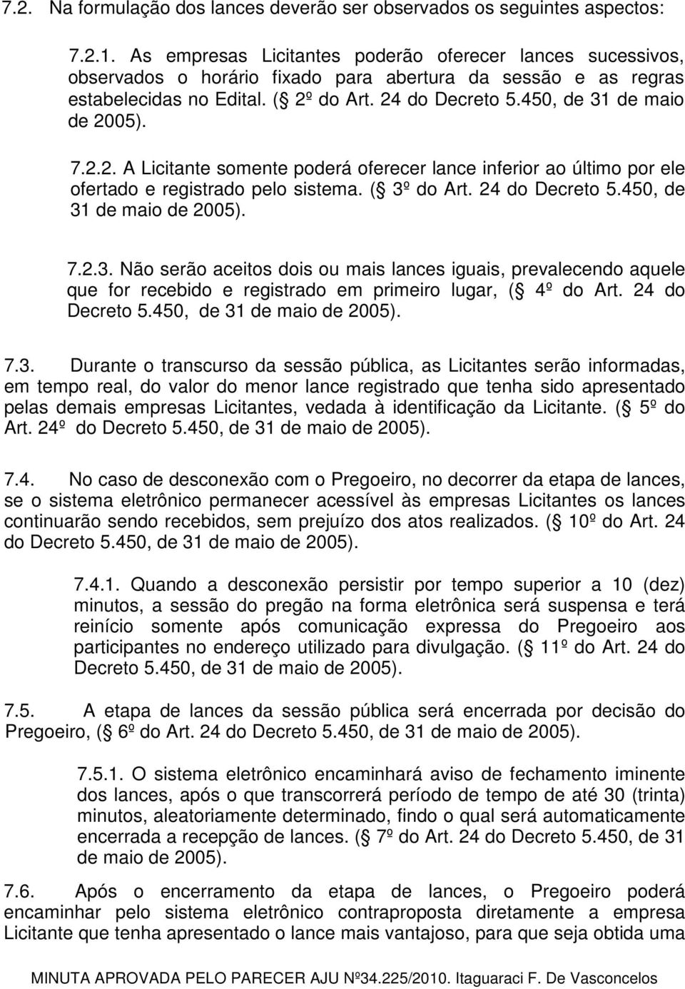 450, de 31 de maio de 2005). 7.2.2. A Licitante somente poderá oferecer lance inferior ao último por ele ofertado e registrado pelo sistema. ( 3º do Art. 24 do Decreto 5.450, de 31 de maio de 2005). 7.2.3. Não serão aceitos dois ou mais lances iguais, prevalecendo aquele que for recebido e registrado em primeiro lugar, ( 4º do Art.