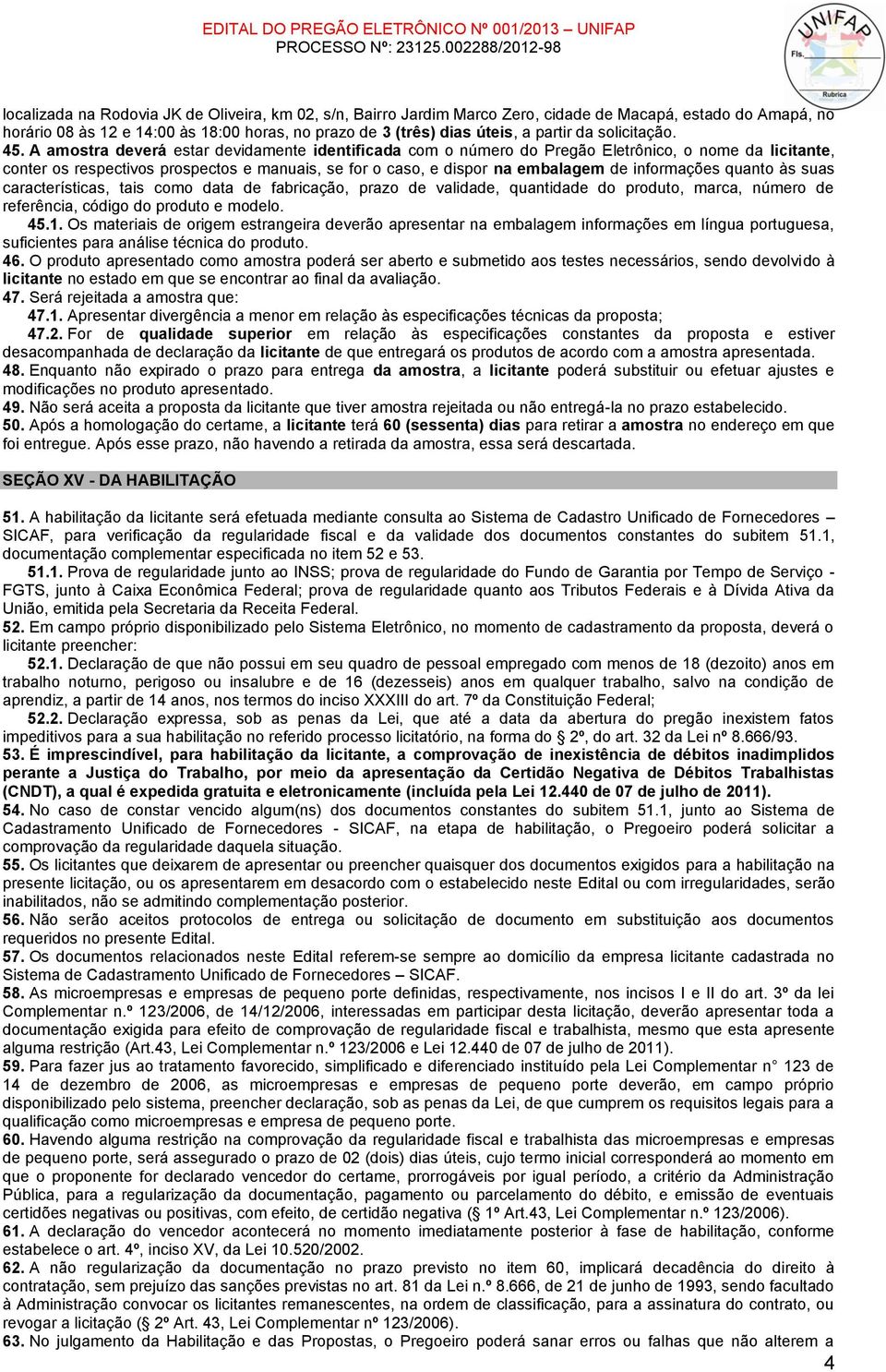 A amostra deverá estar devidamente identificada com o número do Pregão Eletrônico, o nome da licitante, conter os respectivos prospectos e manuais, se for o caso, e dispor na embalagem de informações