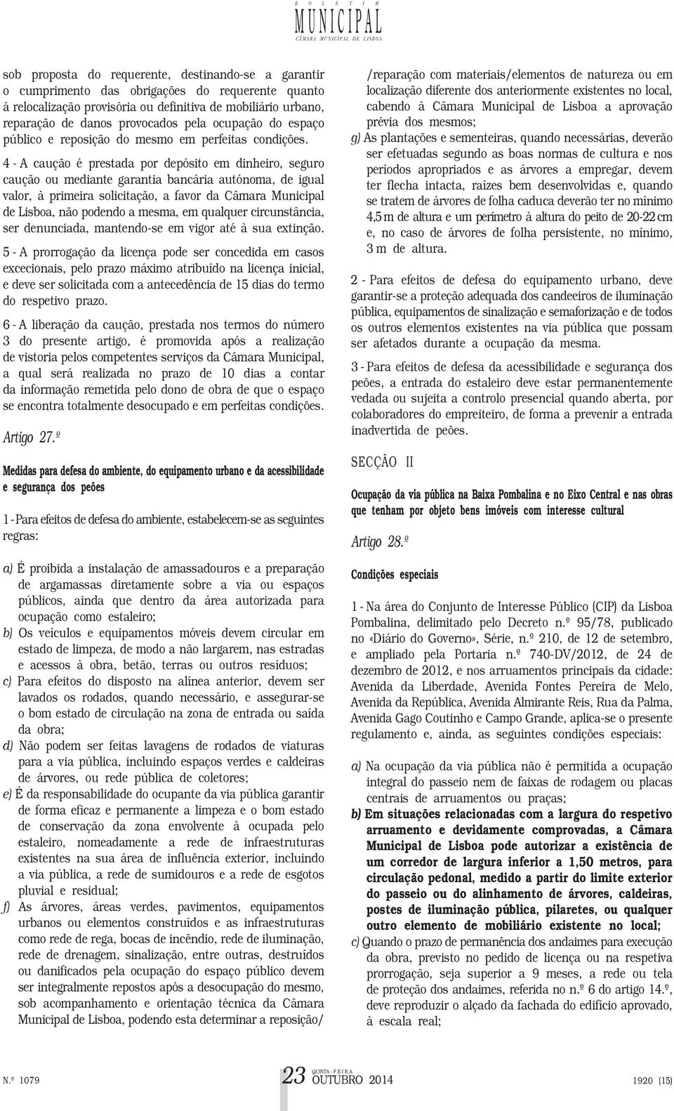 4 - A caução é prestada por depósito em dinheiro, seguro caução ou mediante garantia bancária autónoma, de igual valor, à primeira solicitação, a favor da Câmara Municipal de Lisboa, não podendo a