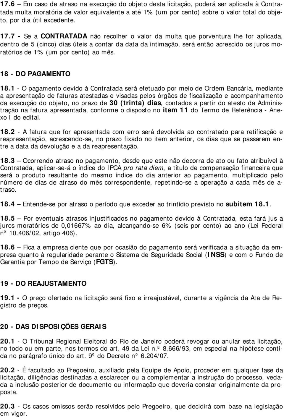 7 - Se a CONTRATADA não recolher o valor da multa que porventura lhe for aplicada, dentro de 5 (cinco) dias úteis a contar da data da intimação, será então acrescido os juros moratórios de 1% (um por