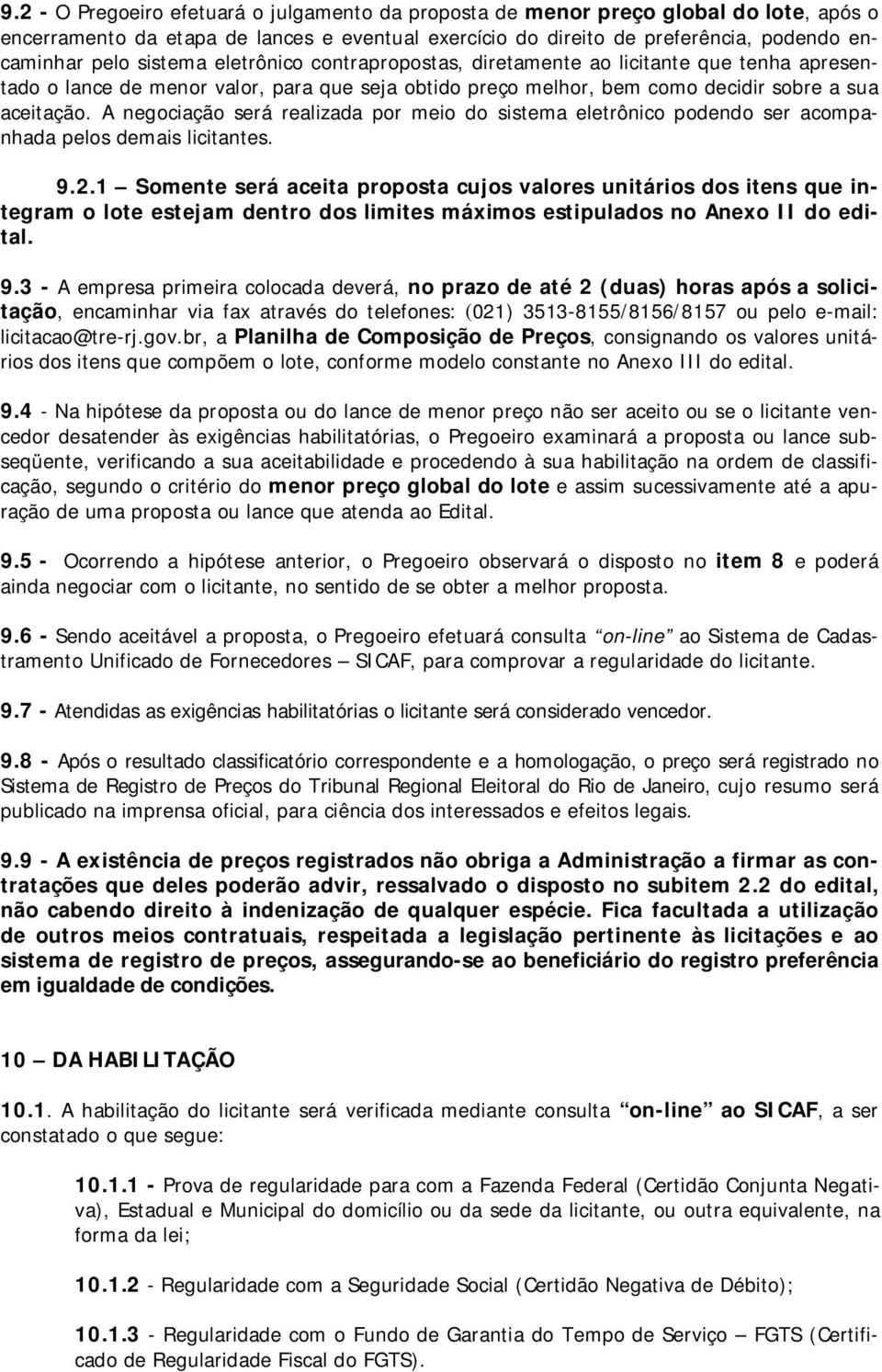 A negociação será realizada por meio do sistema eletrônico podendo ser acompanhada pelos demais licitantes. 9.2.