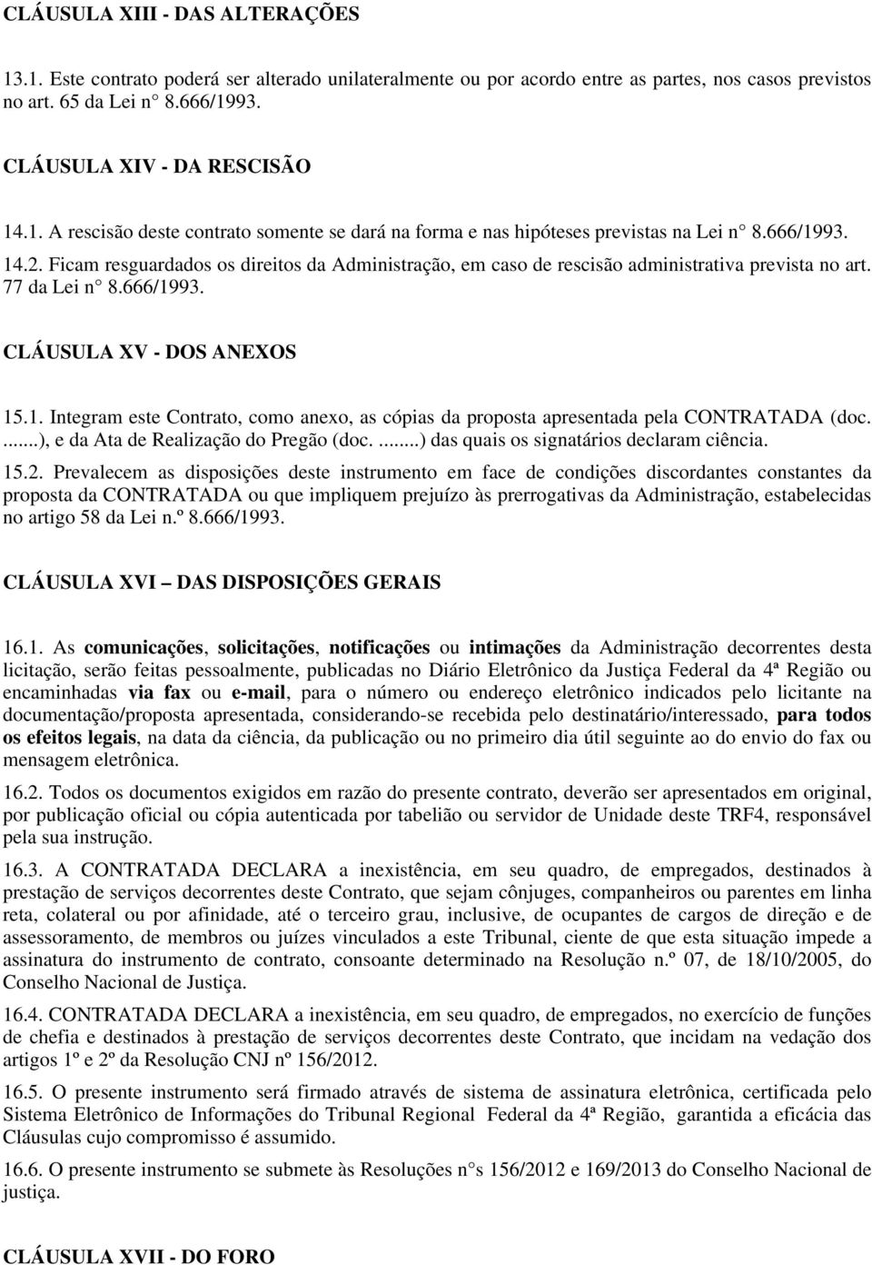 77 da Lei n 8.666/199 CLÁUSULA XV - DOS ANEXOS 15. Integram este Contrato, como anexo, as cópias da proposta apresentada pela CONTRATADA (doc....), e da Ata de Realização do Pregão (doc.