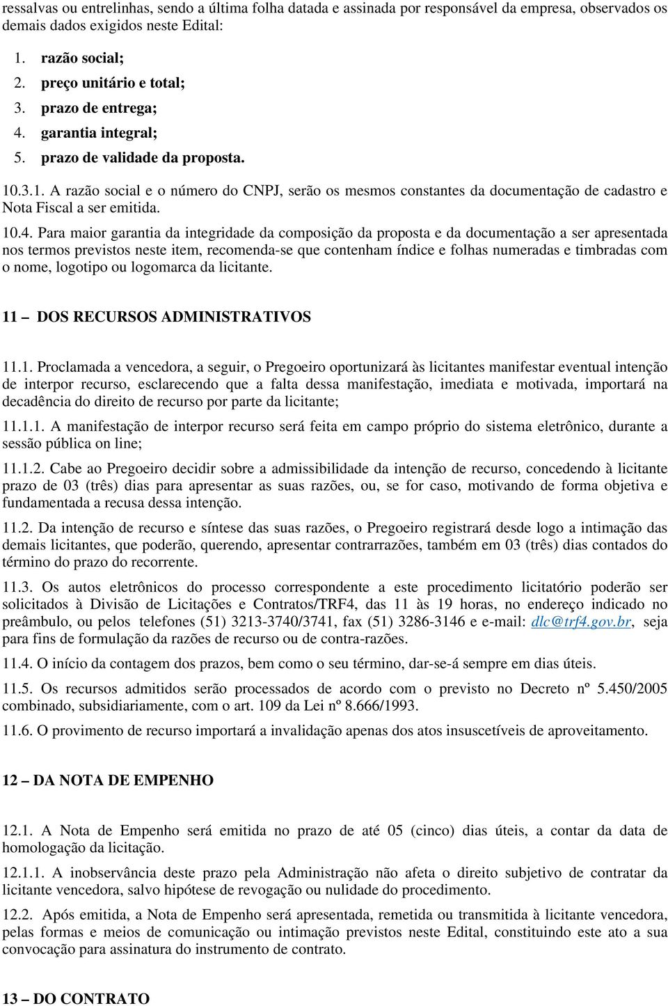 A razão social e o número do CNPJ, serão os mesmos constantes da documentação de cadastro e Nota Fiscal a ser emitida. 10.4.