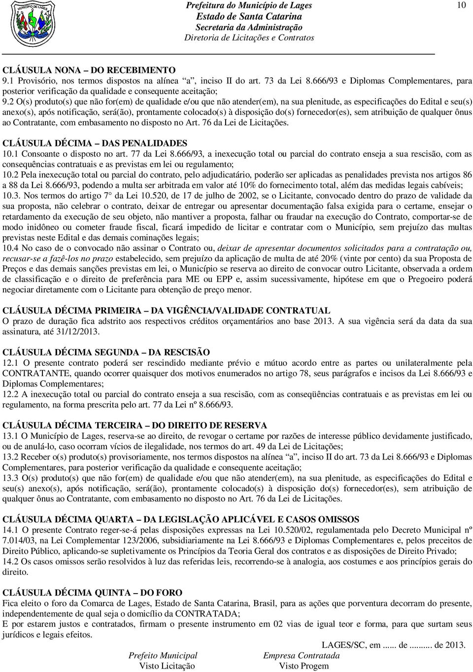 2 O(s) produto(s) que não for(em) de qualidade e/ou que não atender(em), na sua plenitude, as especificações do Edital e seu(s) anexo(s), após notificação, será(ão), prontamente colocado(s) à