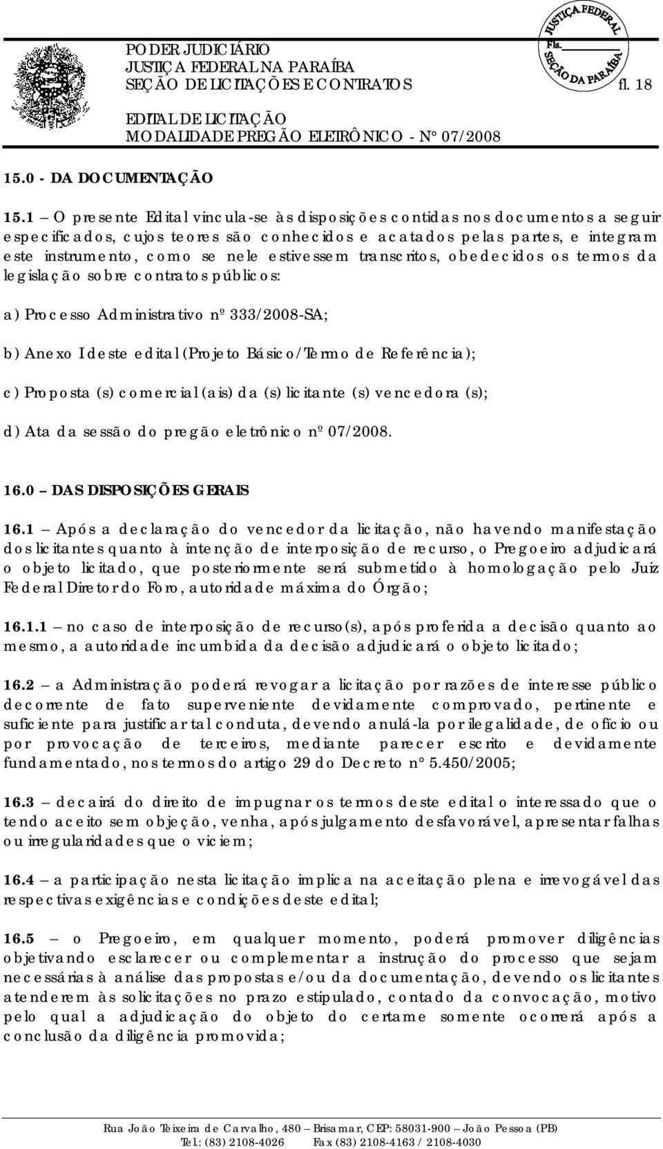 transcritos, obedecidos os termos da legislação sobre contratos públicos: a) Processo Administrativo nº 333/2008-SA; b) Anexo I deste edital (Projeto Básico/Termo de Referência); c) Proposta (s)