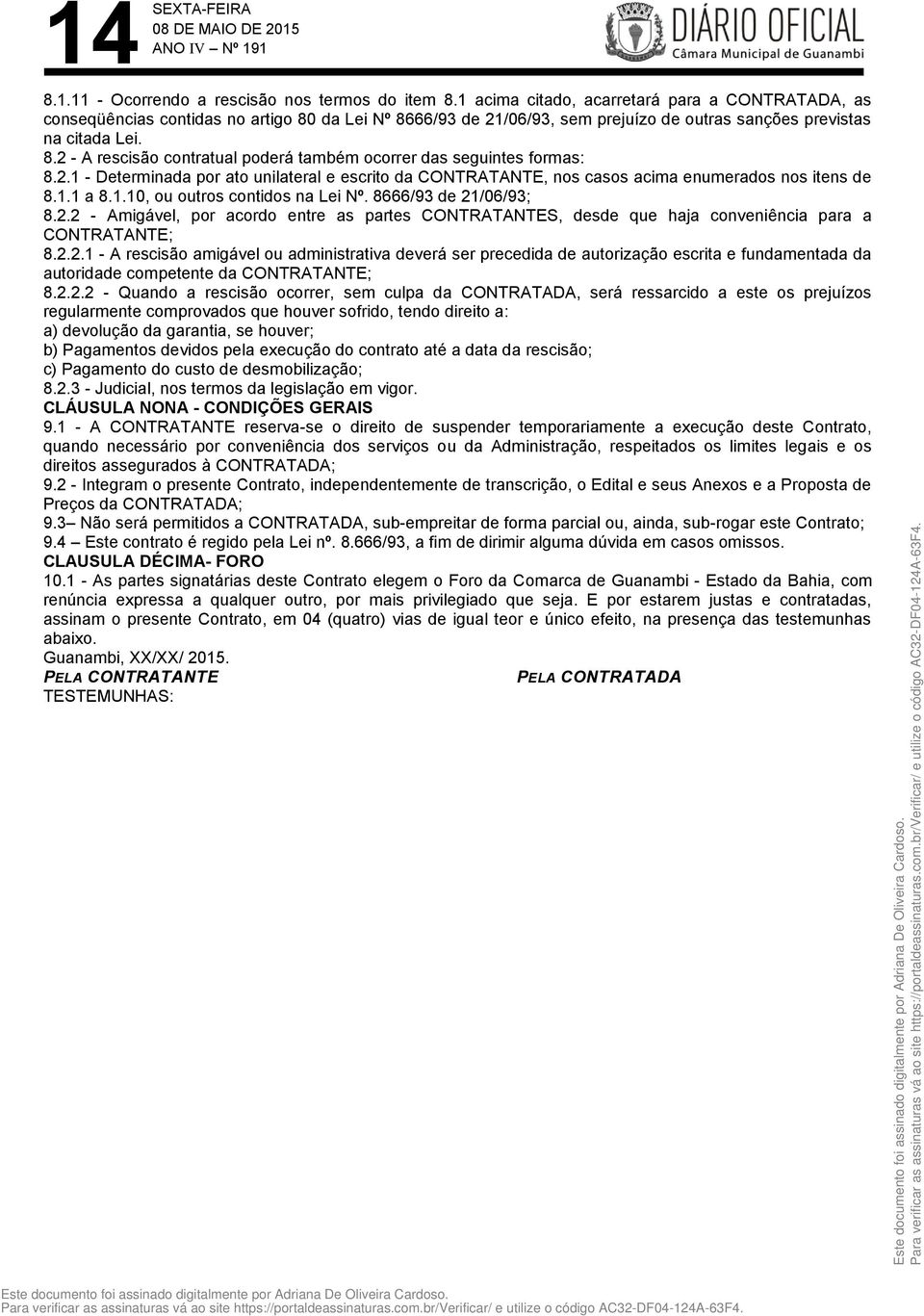 2.1 - Determinada por ato unilateral e escrito da CONTRATANTE, nos casos acima enumerados nos itens de 8.1.1 a 8.1.10, ou outros contidos na Lei Nº. 8666/93 de 21/06/93; 8.2.2 - Amigável, por acordo entre as partes CONTRATANTES, desde que haja conveniência para a CONTRATANTE; 8.