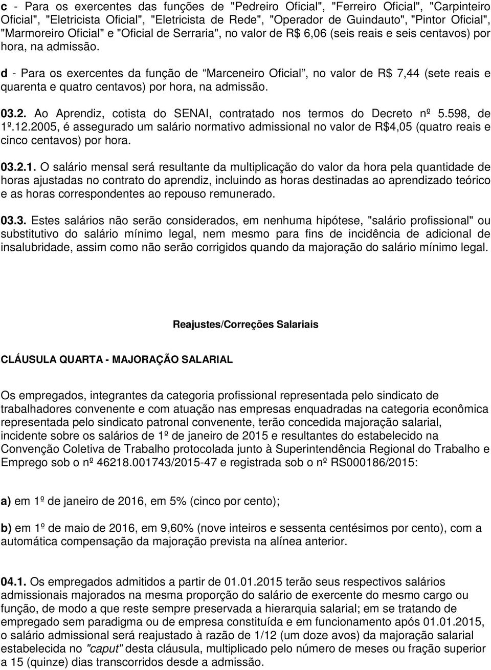 d - Para os exercentes da função de Marceneiro Oficial, no valor de R$ 7,44 (sete reais e quarenta e quatro centavos) por hora, na admissão. 03.2.