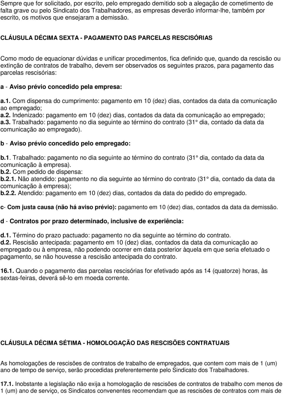 CLÁUSULA DÉCIMA SEXTA - PAGAMENTO DAS PARCELAS RESCISÓRIAS Como modo de equacionar dúvidas e unificar procedimentos, fica definido que, quando da rescisão ou extinção de contratos de trabalho, devem