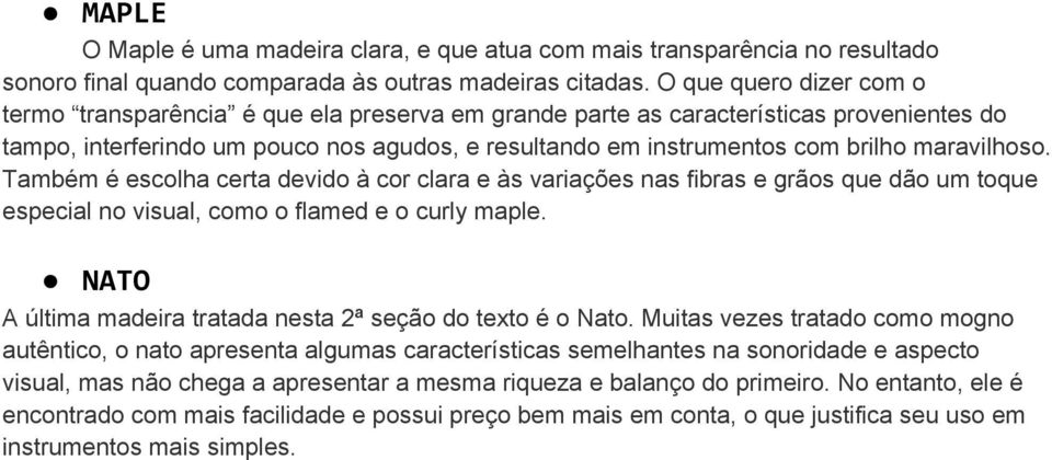 maravilhoso. Também é escolha certa devido à cor clara e às variações nas fibras e grãos que dão um toque especial no visual, como o flamed e o curly maple.