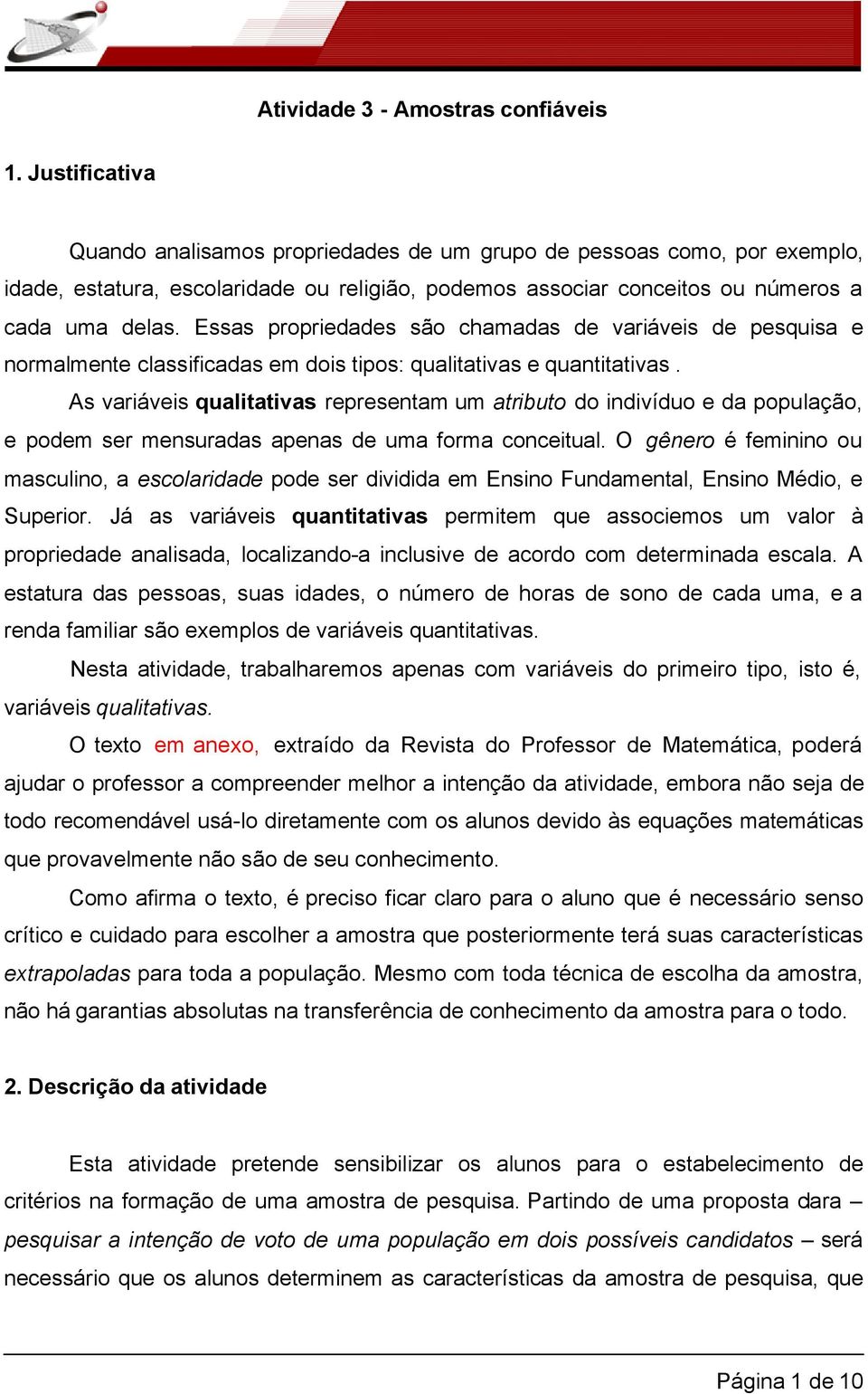 Essas propriedades são chamadas de variáveis de pesquisa e normalmente classificadas em dois tipos: qualitativas e quantitativas.