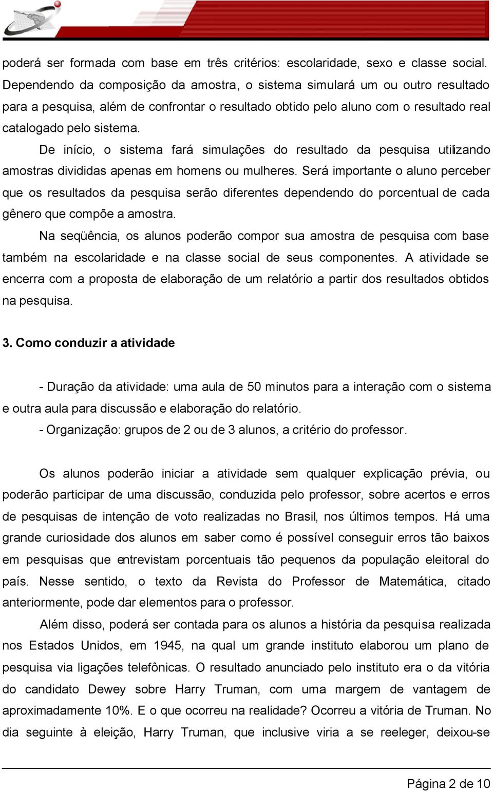 De início, o sistema fará simulações do resultado da pesquisa utilizando amostras divididas apenas em homens ou mulheres.