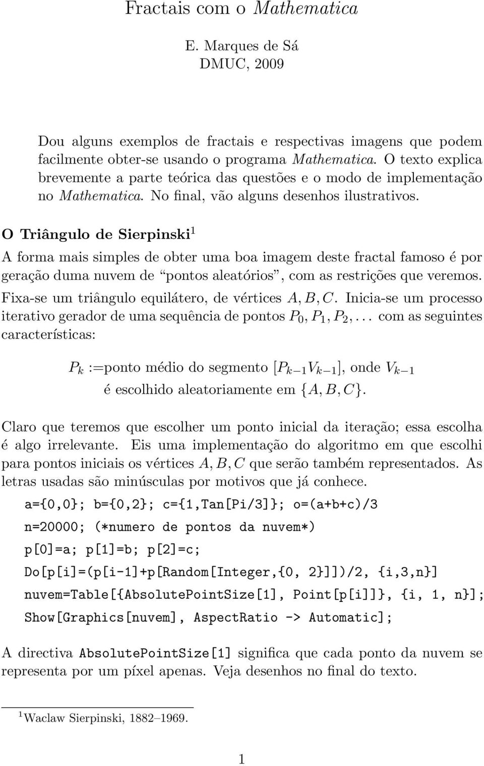 O Triângulo de Sierpinski 1 A forma mais simples de obter uma boa imagem deste fractal famoso é por geração duma nuvem de pontos aleatórios, com as restrições que veremos.