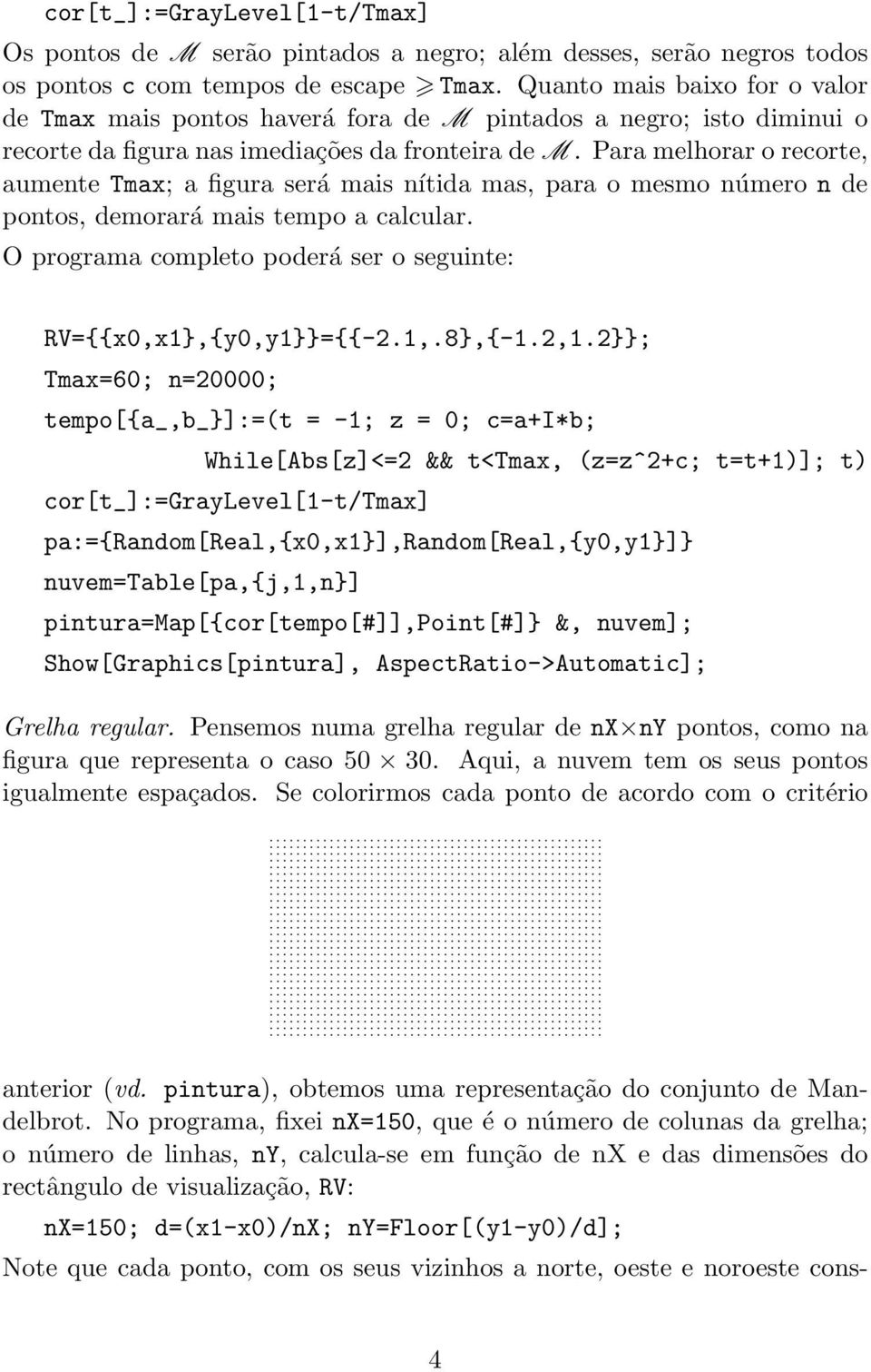 Para melhorar o recorte, aumente Tmax; a figura será mais nítida mas, para o mesmo número n de pontos, demorará mais tempo a calcular.