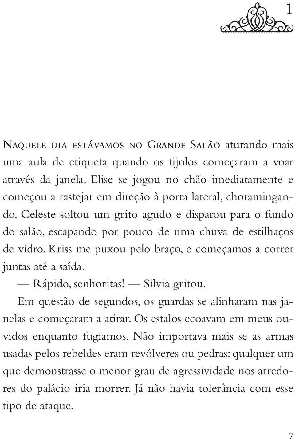 Celeste soltou um grito agudo e disparou para o fundo do salão, escapando por pouco de uma chuva de estilhaços de vidro. Kriss me puxou pelo braço, e começamos a correr juntas até a saída.