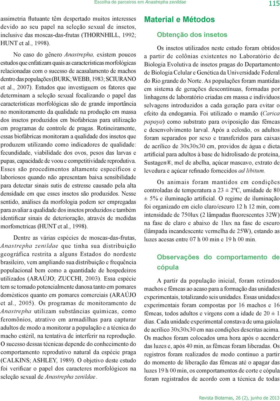 No caso do gênero Anastrepha, existem poucos estudos que enfatizam quais as características morfológicas relacionadas com o sucesso de acasalamento de machos dentro das populações (BURK; WEBB, 1983;