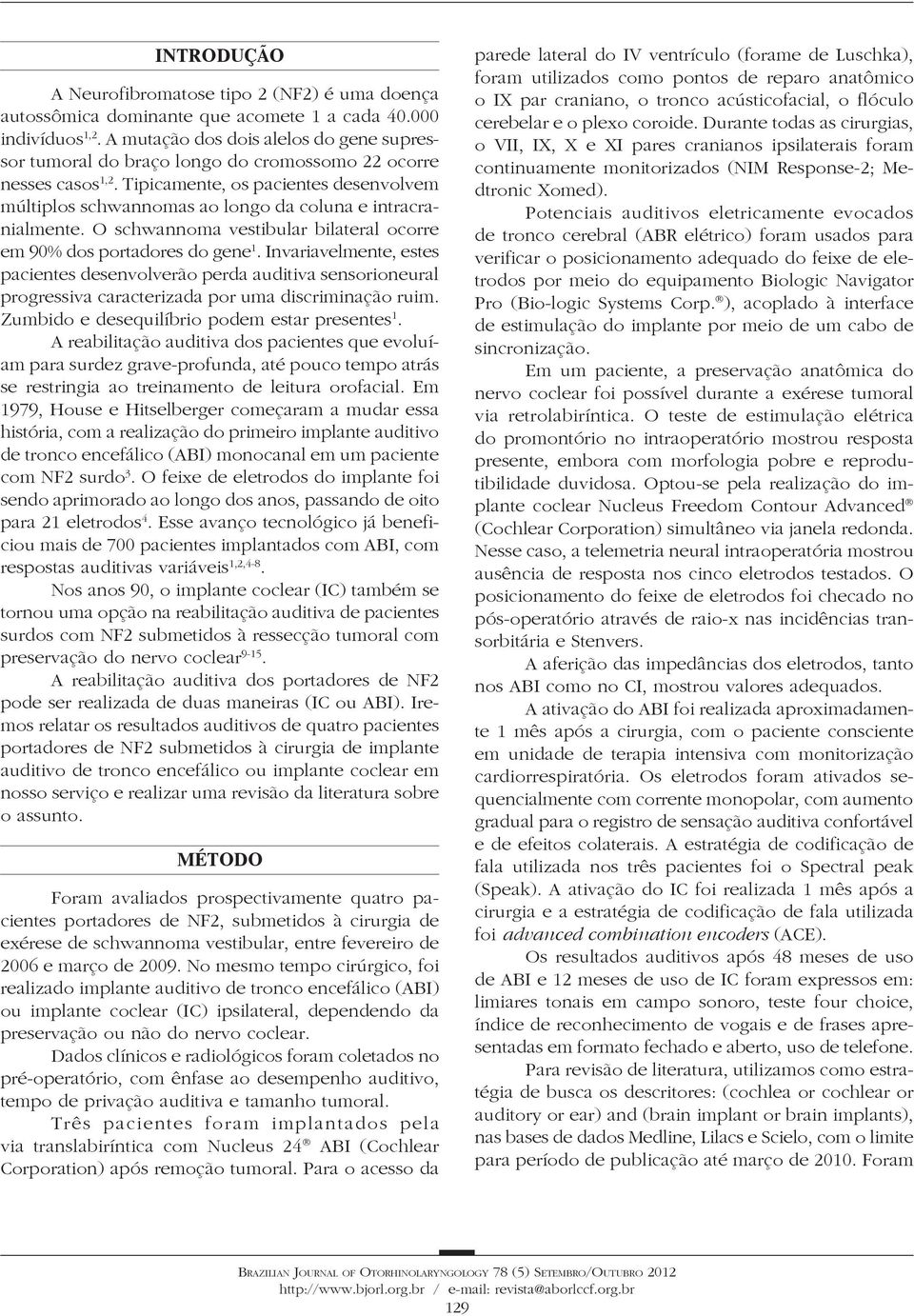 Tipicamente, os pacientes desenvolvem múltiplos schwannomas ao longo da coluna e intracranialmente. O schwannoma vestibular bilateral ocorre em 90% dos portadores do gene 1.