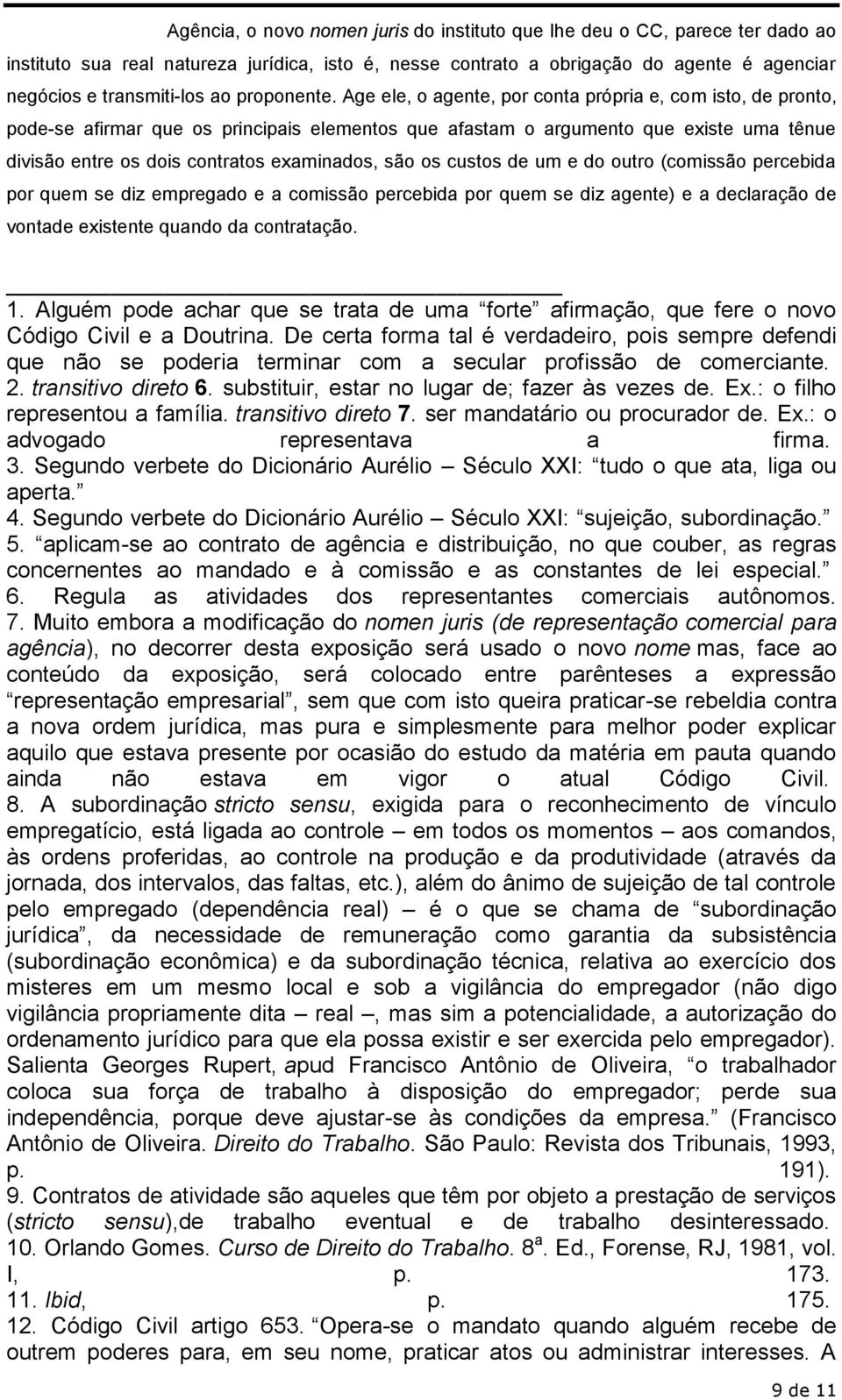 Age ele, o agente, por conta própria e, com isto, de pronto, pode-se afirmar que os principais elementos que afastam o argumento que existe uma tênue divisão entre os dois contratos examinados, são