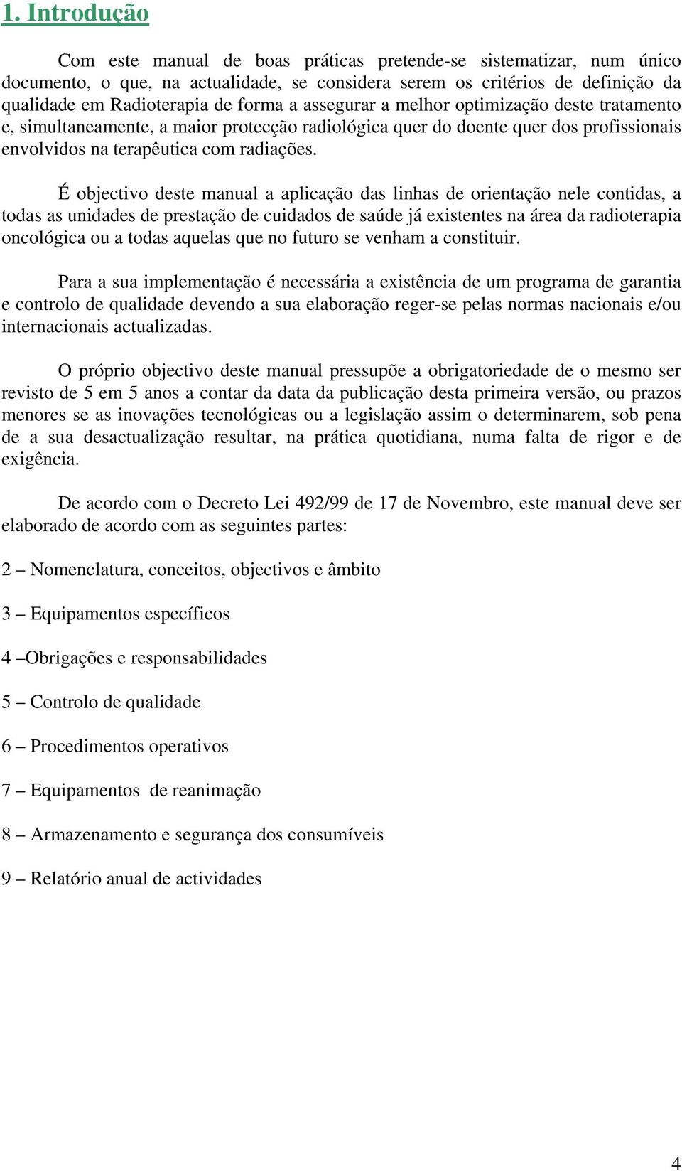 É objectivo deste manual a aplicação das linhas de orientação nele contidas, a todas as unidades de prestação de cuidados de saúde já existentes na área da radioterapia oncológica ou a todas aquelas