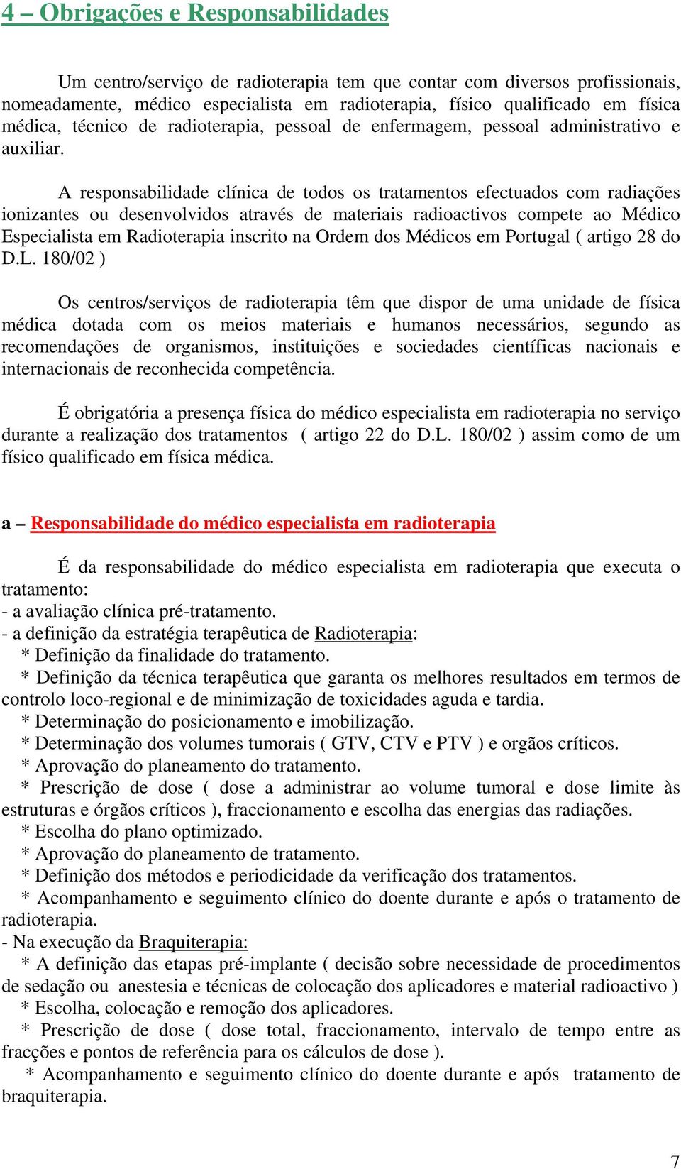 A responsabilidade clínica de todos os tratamentos efectuados com radiações ionizantes ou desenvolvidos através de materiais radioactivos compete ao Médico Especialista em Radioterapia inscrito na