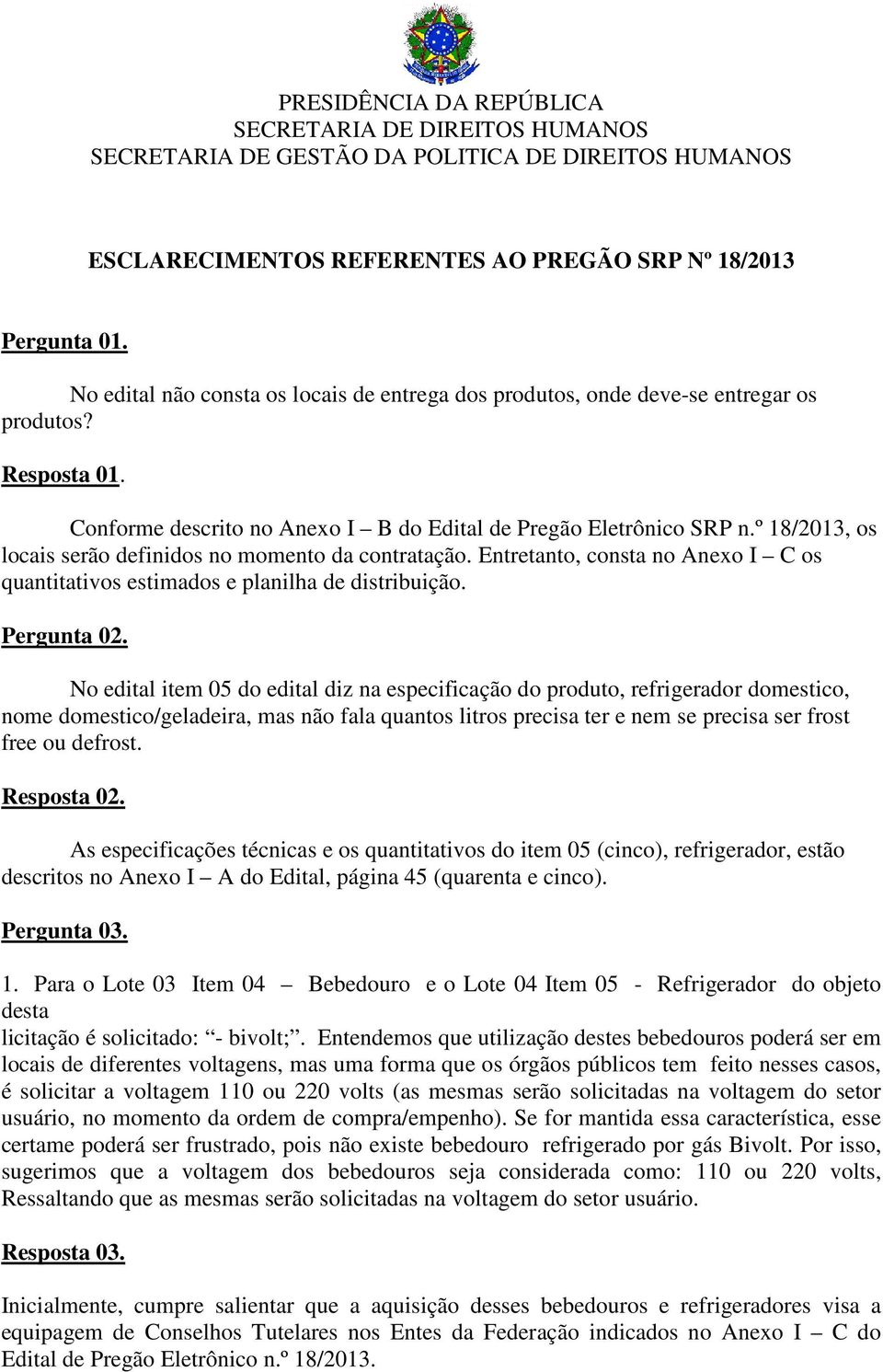 º 18/2013, os locais serão definidos no momento da contratação. Entretanto, consta no Anexo I C os quantitativos estimados e planilha de distribuição. Pergunta 02.