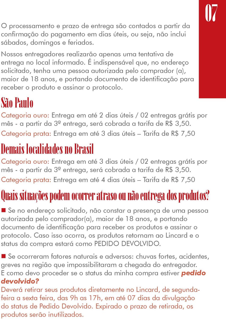 É indispensável que, no endereço solicitado, tenha uma pessoa autorizada pelo comprador (a), maior de 18 anos, e portando documento de identificação para receber o produto e assinar o protocolo.