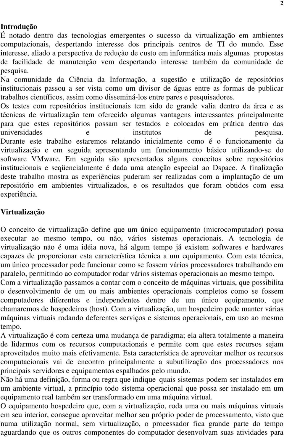 Na comunidade da Ciência da Informação, a sugestão e utilização de repositórios institucionais passou a ser vista como um divisor de águas entre as formas de publicar trabalhos científicos, assim