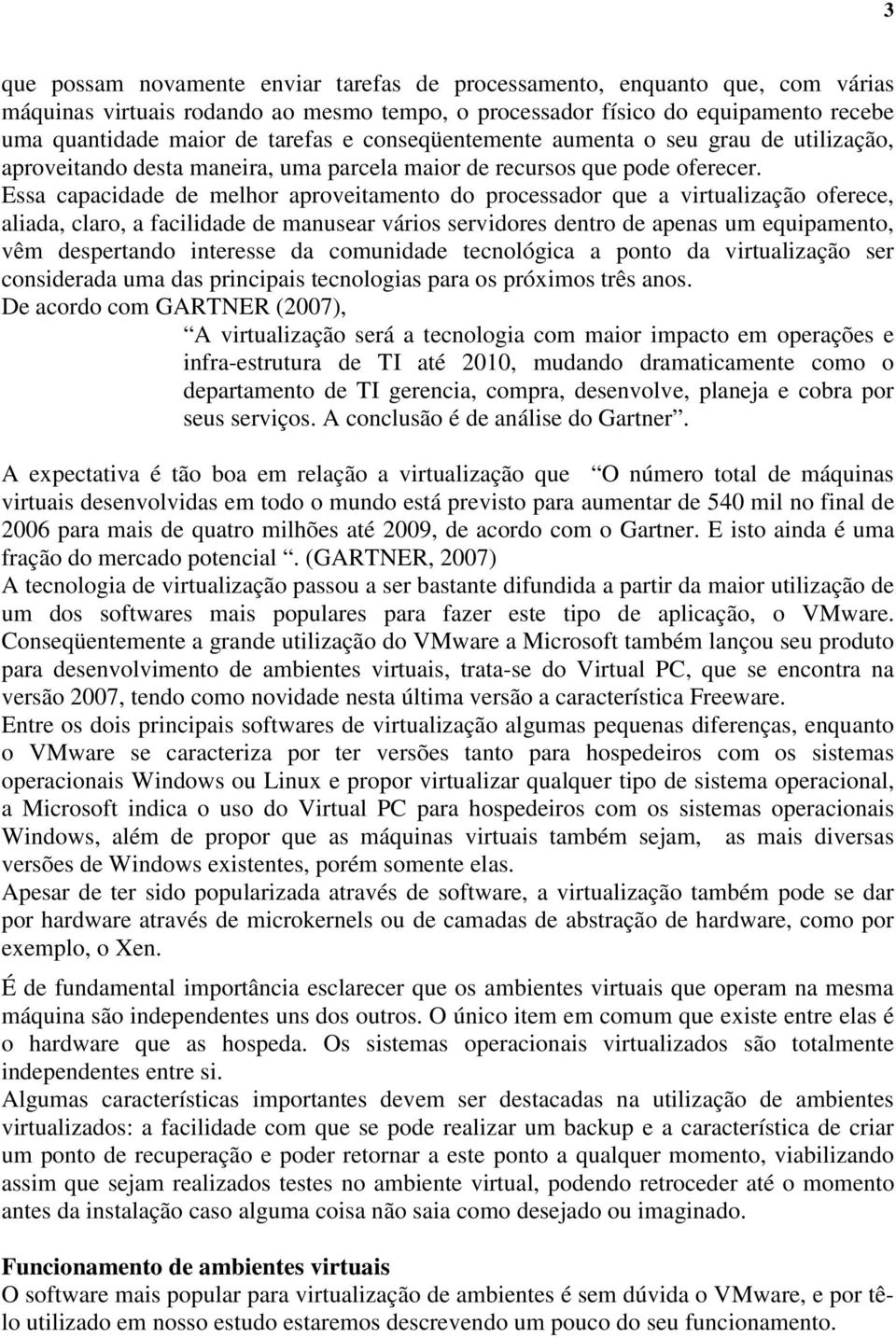 Essa capacidade de melhor aproveitamento do processador que a virtualização oferece, aliada, claro, a facilidade de manusear vários servidores dentro de apenas um equipamento, vêm despertando