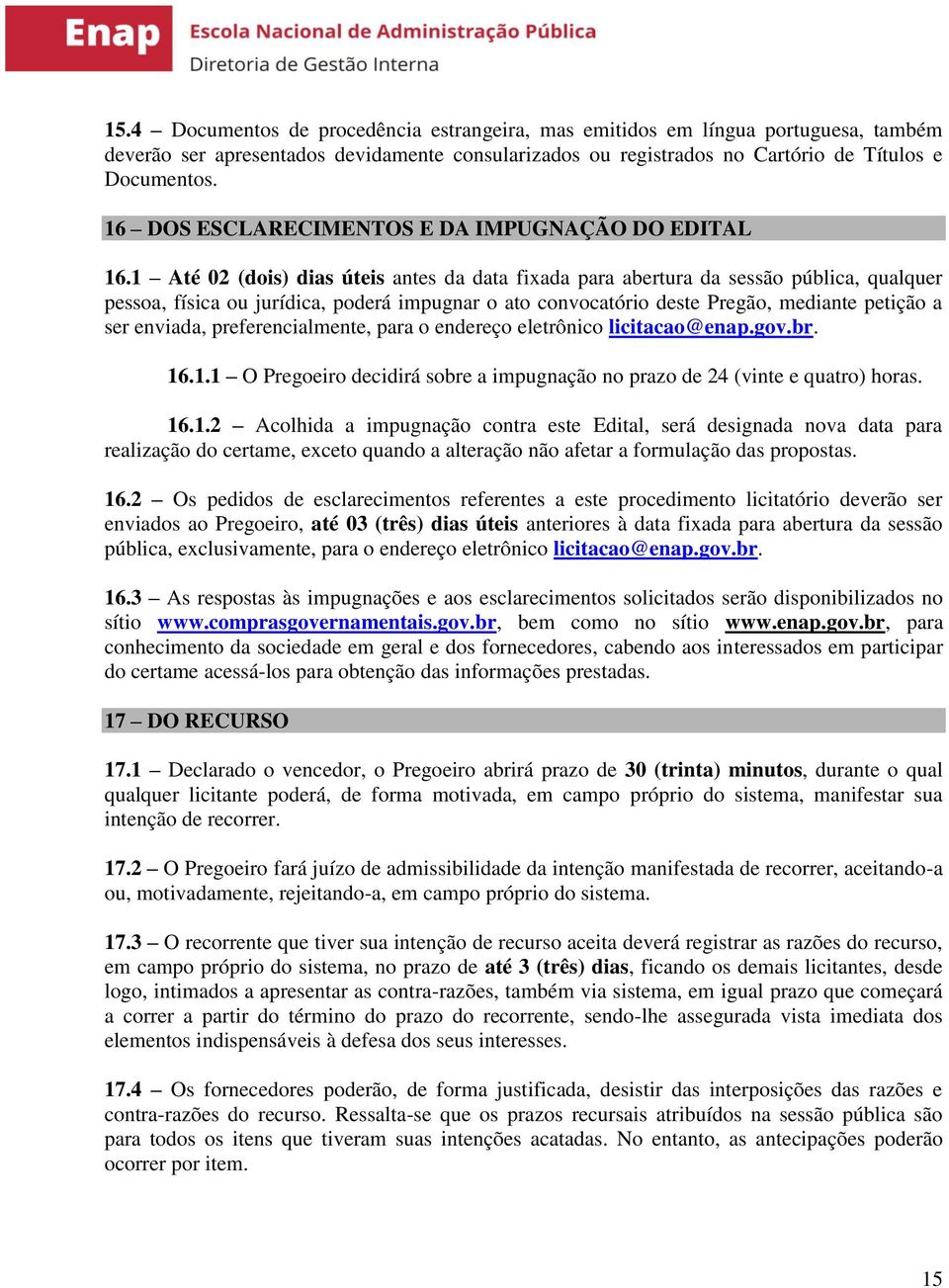 1 Até 02 (dois) dias úteis antes da data fixada para abertura da sessão pública, qualquer pessoa, física ou jurídica, poderá impugnar o ato convocatório deste Pregão, mediante petição a ser enviada,