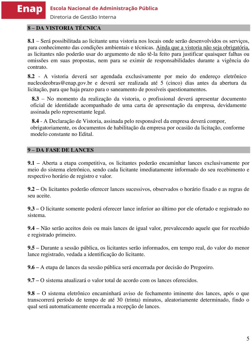 responsabilidades durante a vigência do contrato. 8.2 - A vistoria deverá ser agendada exclusivamente por meio do endereço eletrônico nucleodeobras@enap.gov.