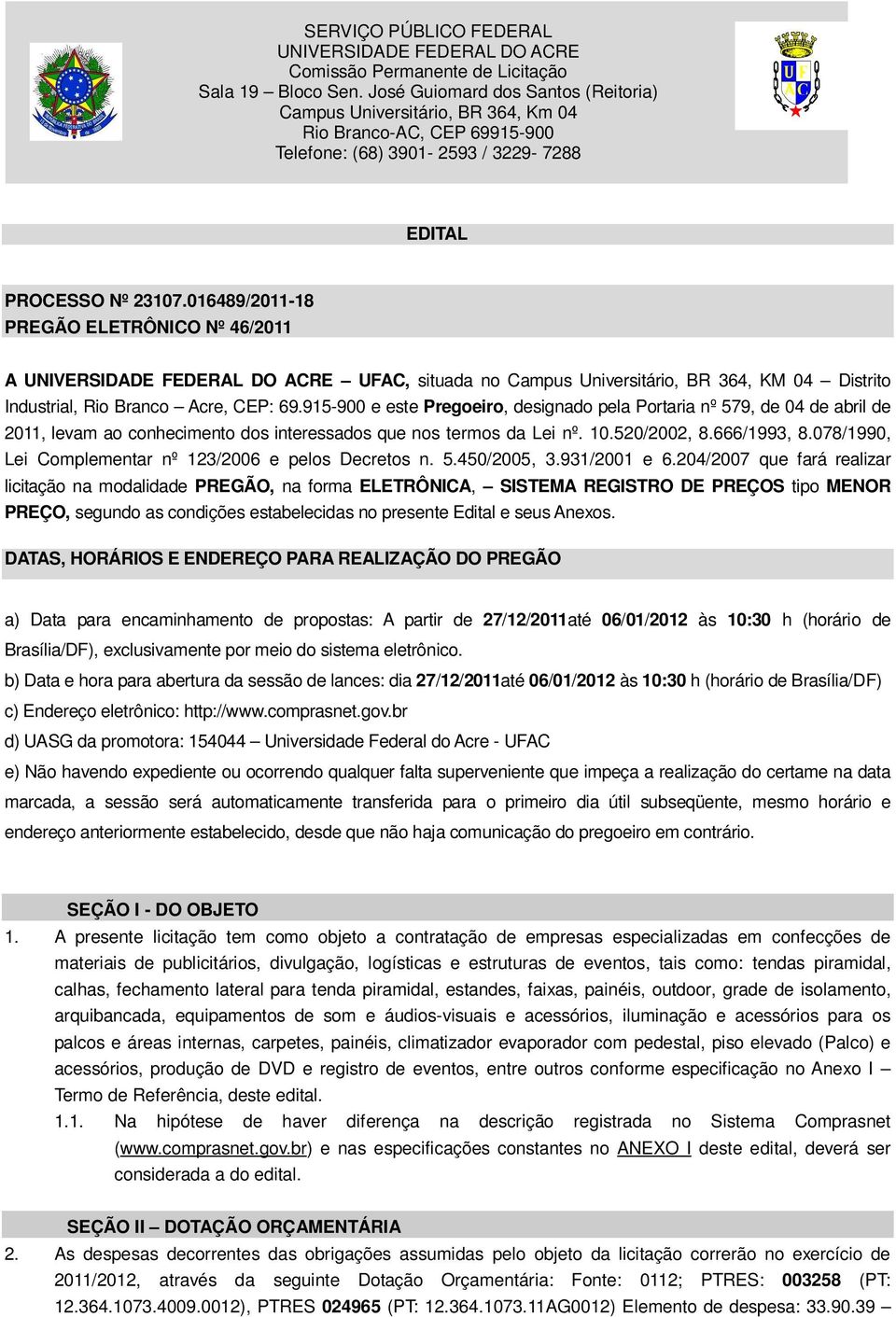 016489/2011-18 PREGÃO ELETRÔNICO Nº 46/2011 A UNIVERSIDADE FEDERAL DO ACRE UFAC, situada no Campus Universitário, BR 364, KM 04 Distrito Industrial, Rio Branco Acre, CEP: 69.