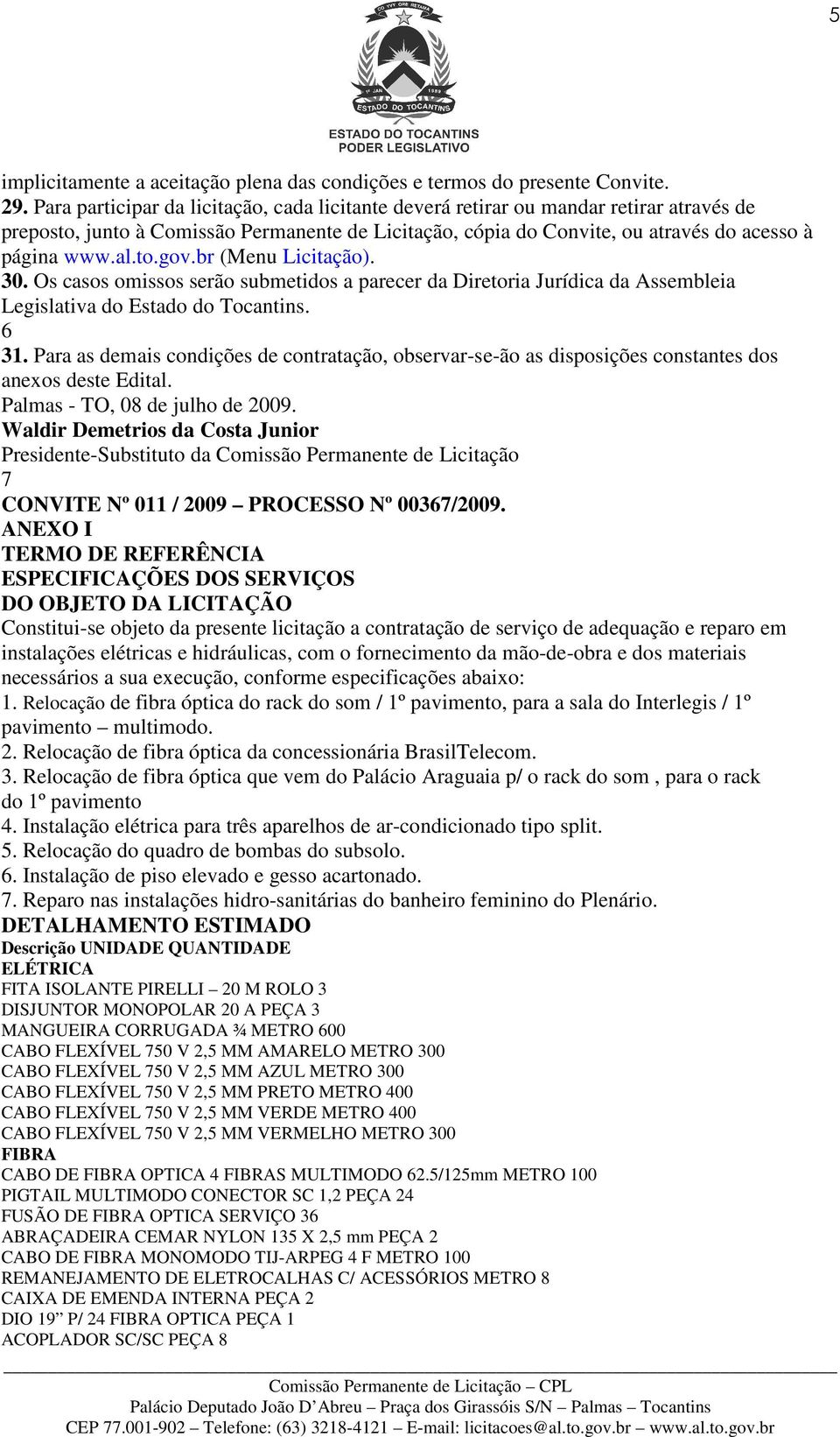 br (Menu Licitação). 30. Os casos omissos serão submetidos a parecer da Diretoria Jurídica da Assembleia Legislativa do Estado do Tocantins. 6 31.