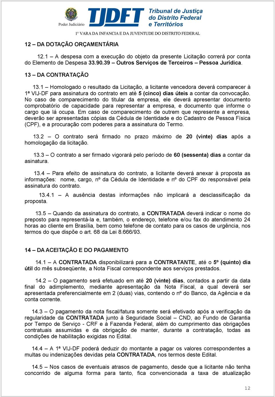 1 Homologado o resultado da Licitação, a licitante vencedora deverá comparecer à 1ª VIJ-DF para assinatura do contrato em até 5 (cinco) dias úteis a contar da convocação.