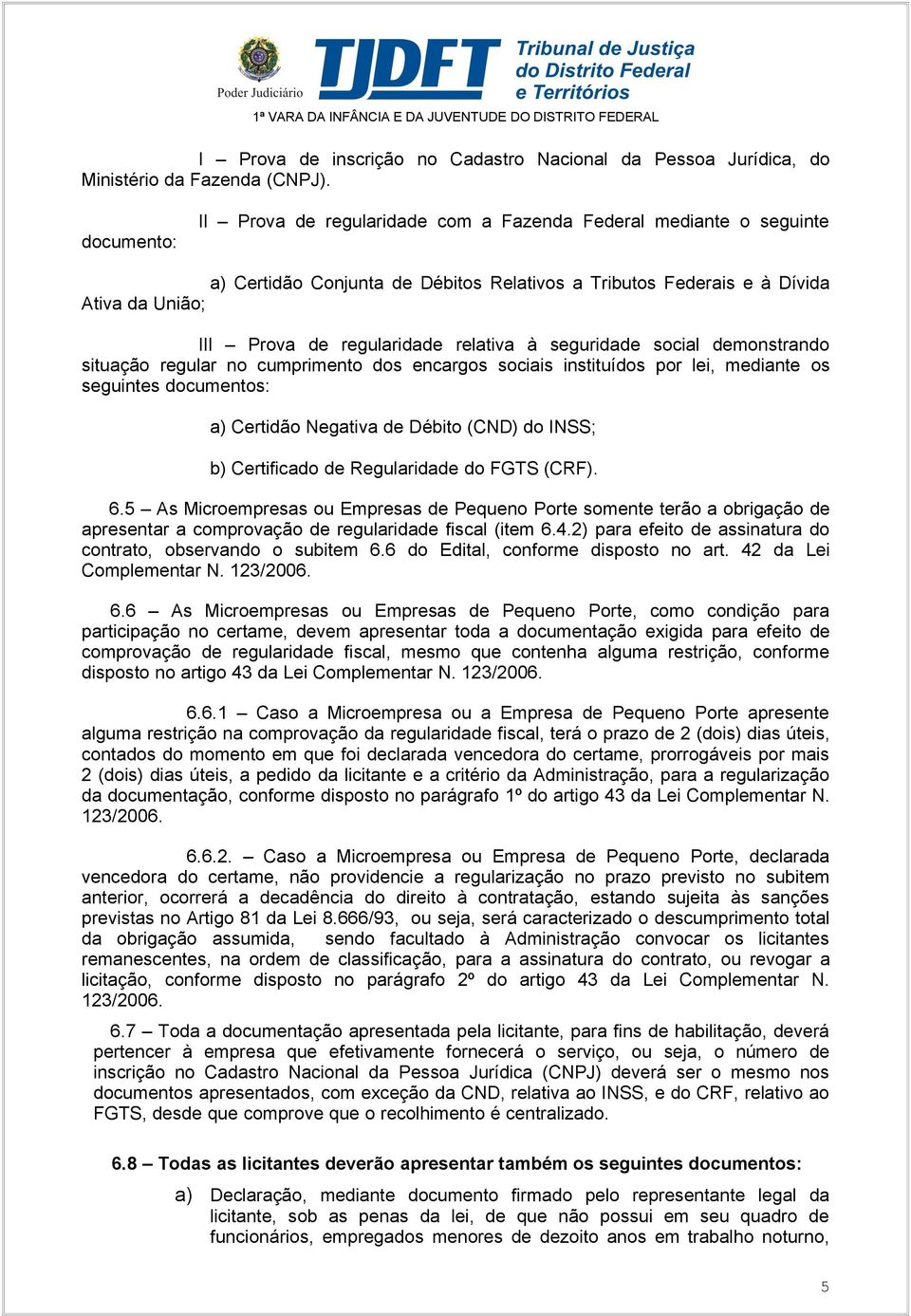 relativa à seguridade social demonstrando situação regular no cumprimento dos encargos sociais instituídos por lei, mediante os seguintes documentos: a) Certidão Negativa de Débito (CND) do INSS; b)